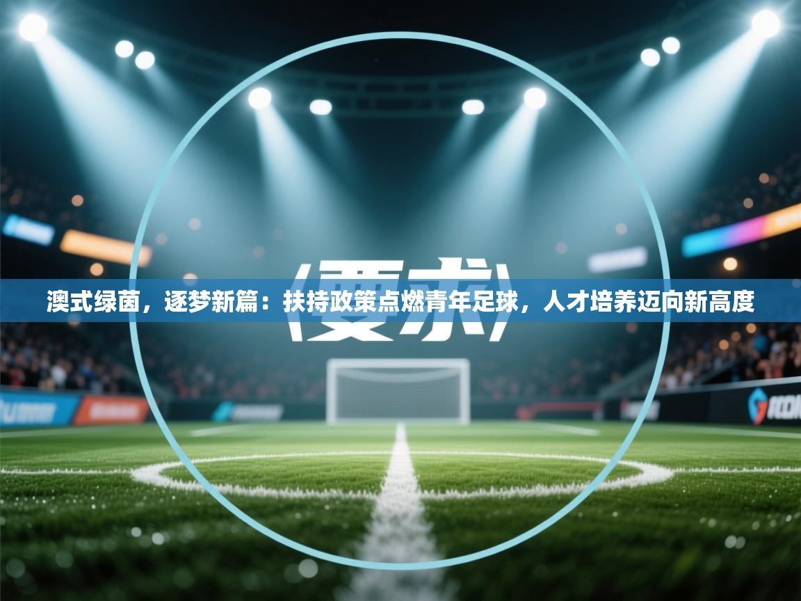 澳式绿茵，逐梦新篇：扶持政策点燃青年足球，人才培养迈向新高度  第2张