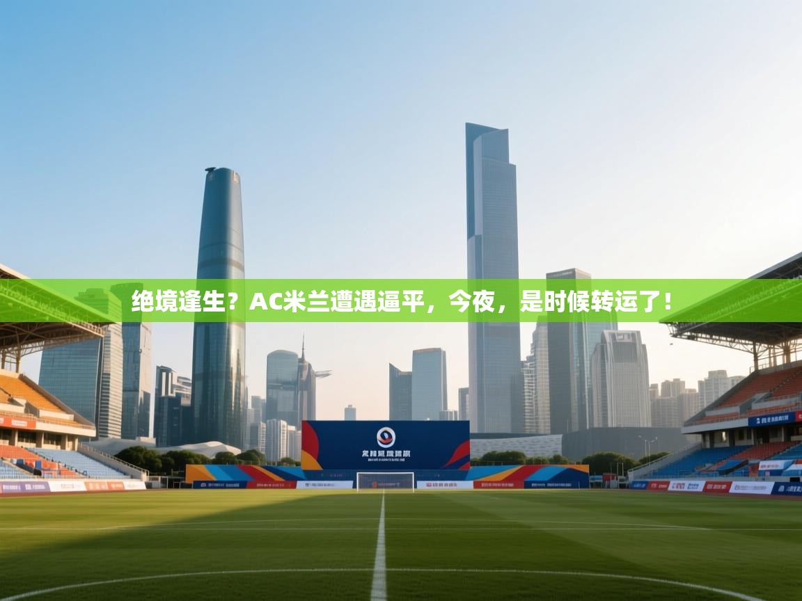 绝境逢生?AC米兰遭遇逼平,今夜,是时候转运了! 第1张