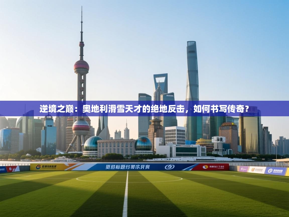 逆境之巅：奥地利滑雪天才的绝地反击，如何书写传奇？  第2张