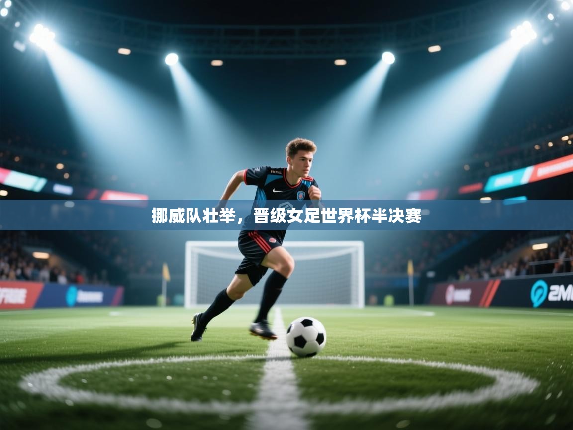 挪威队壮举,晋级女足世界杯半决赛 第1张