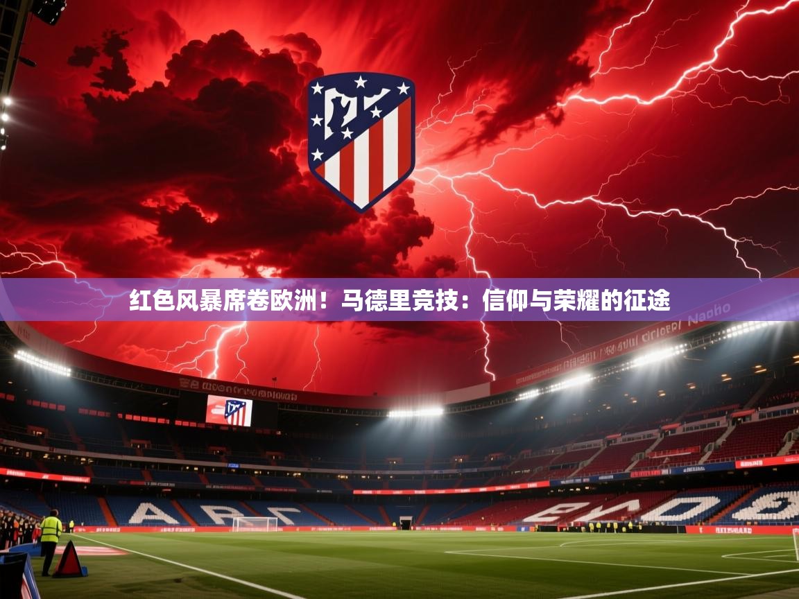 红色风暴席卷欧洲!马德里竞技:信仰与荣耀的征途 第2张