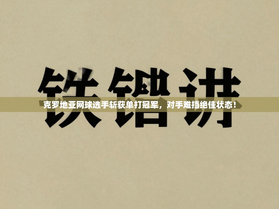 克罗地亚网球选手斩获单打冠军，对手难挡绝佳状态！  第2张