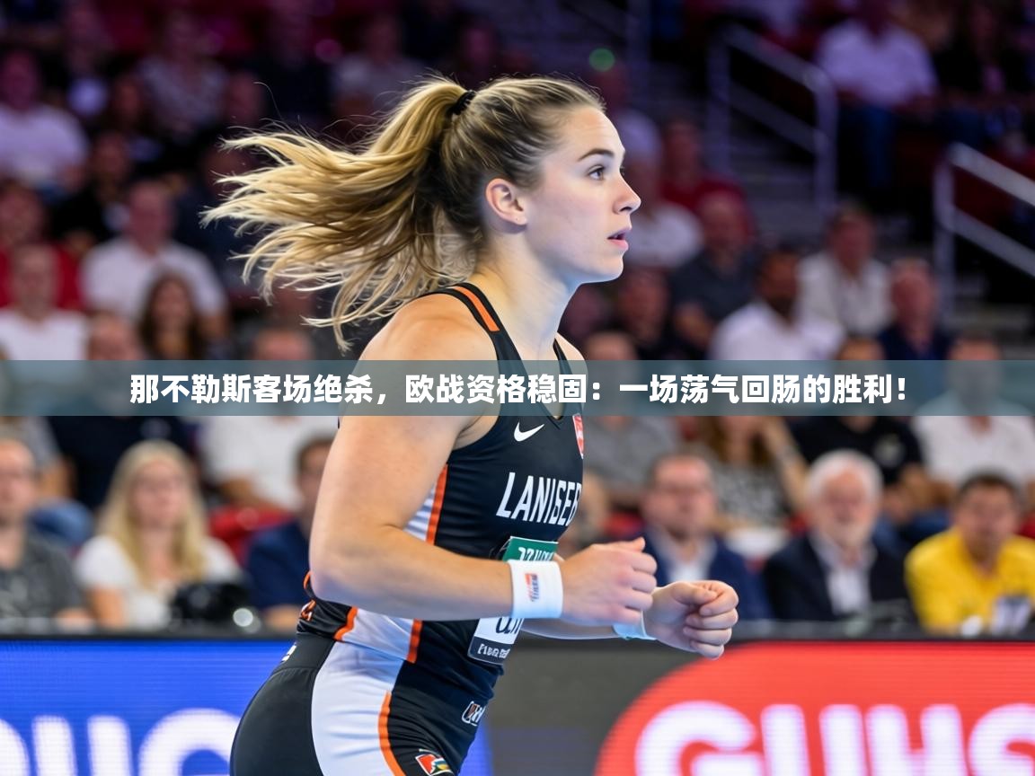 那不勒斯客场绝杀，欧战资格稳固：一场荡气回肠的胜利！  第2张