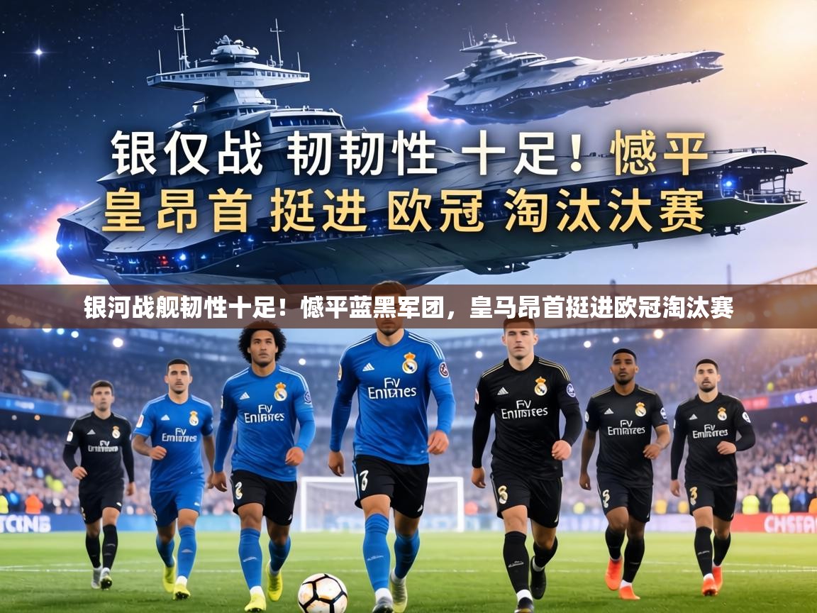 银河战舰韧性十足！憾平蓝黑军团，皇马昂首挺进欧冠淘汰赛  第1张