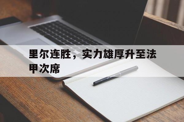 爱游戏入口-关于里尔连胜，实力雄厚升至法甲次席的信息